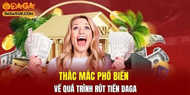 Thắc mắc phổ biến của người chơi về quá trình rút tiền DAGA
