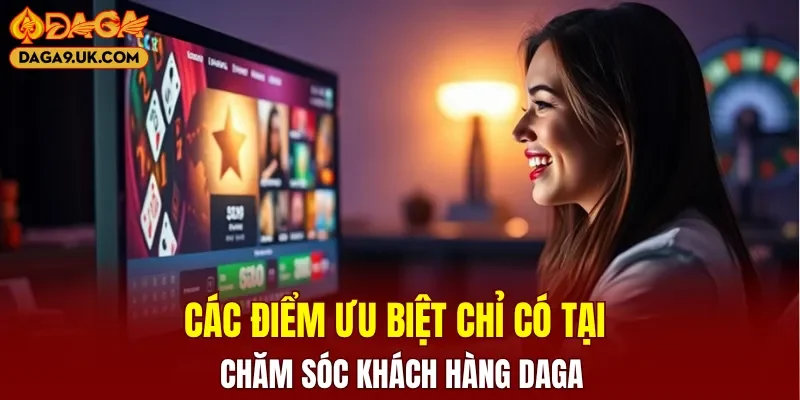 Các điểm ưu biệt chỉ có tại chăm sóc khách hàng DAGA