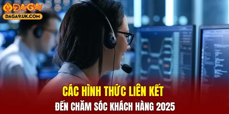 Các hình thức liên kết đến chăm sóc khách hàng 2025