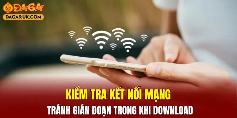 Kiểm tra kết nối mạng, tránh gián đoạn trong khi download